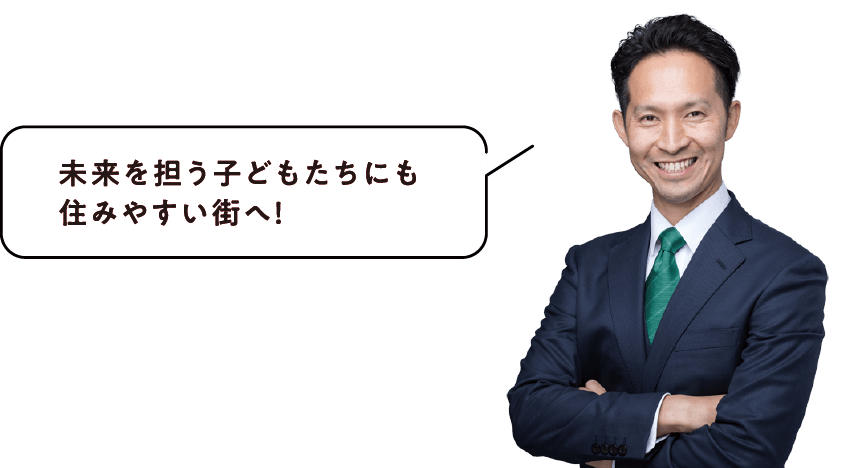 未来を担う子どもたちにも 住みやすい街へ!